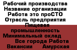 Рабочий производства › Название организации ­ Работа-это проСТО › Отрасль предприятия ­ Пищевая промышленность › Минимальный оклад ­ 25 000 - Все города Работа » Вакансии   . Амурская обл.,Архаринский р-н